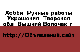 Хобби. Ручные работы Украшения. Тверская обл.,Вышний Волочек г.